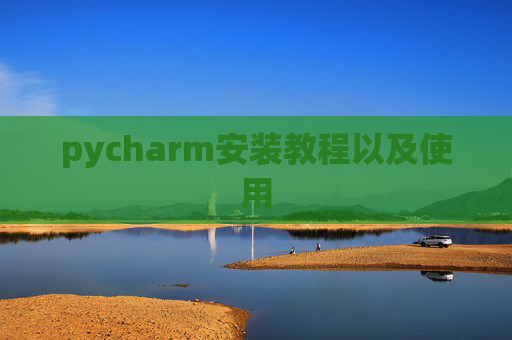 pycharm安装教程以及使用 pycharm安装教程以及使用